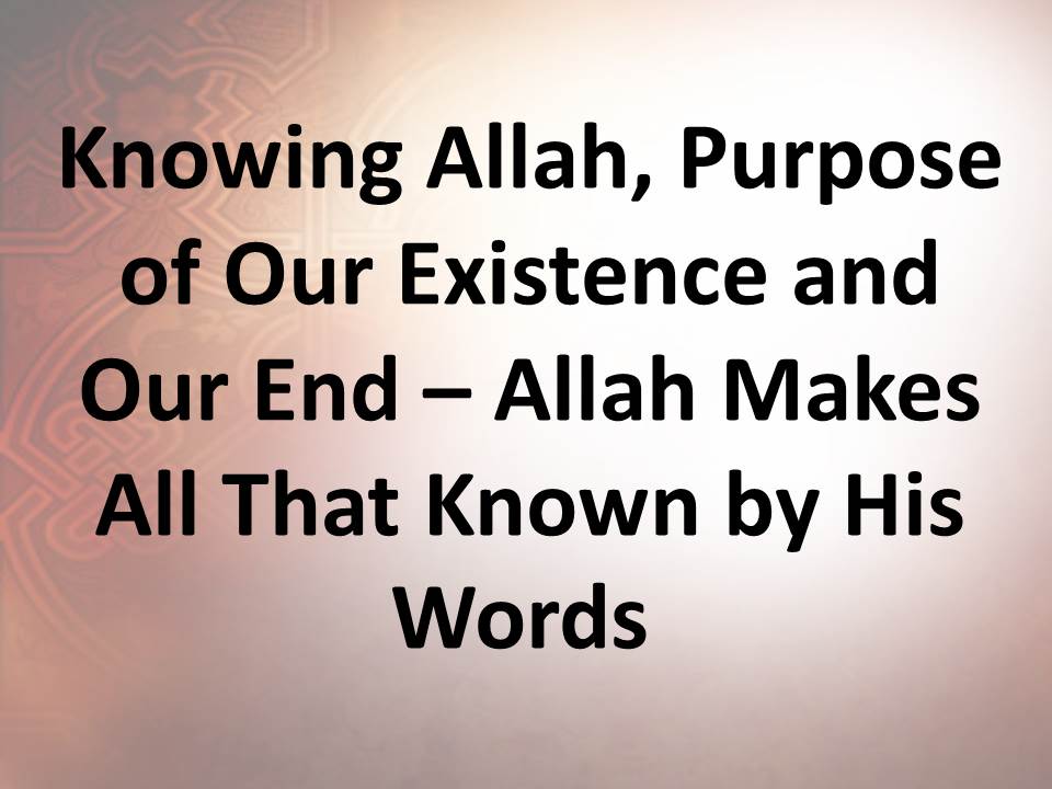 Knowing Allah, Purpose of Our Existence and Our End – Allah Makes All That Known by His Words